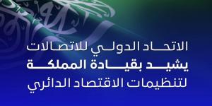 الاتحاد الدولي للاتصالات يشيد بجهود السعودية لتنظيمات الاقتصاد الدائري الرقمي - ستاد العرب