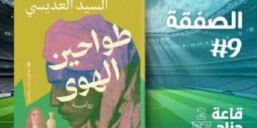 «طواحين
      الهوى»..
      رواية
      جديدة
      للسيد
      العديسي
      بمعرض
      الكتاب
      2025 - ستاد العرب